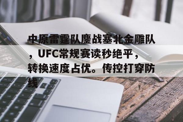 九游网页官网入口-中原雷霆队鏖战塞北金雕队，UFC常规赛读秒绝平，转换速度占优。传控打穿防线